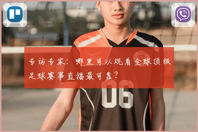 专访专家:哪里可以观看全球顶级足球赛事直播最可靠?