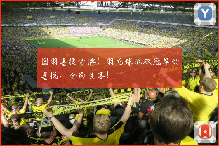 国羽喜提金牌！羽毛球混双冠军的喜悦，全民共享！