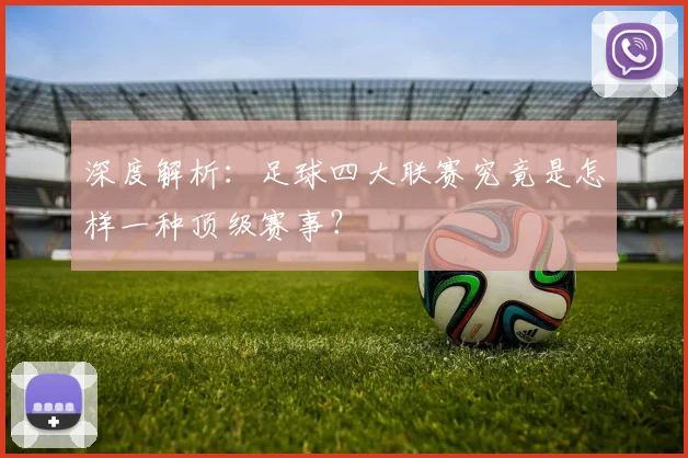 深度解析：足球四大联赛究竟是怎样一种顶级赛事？