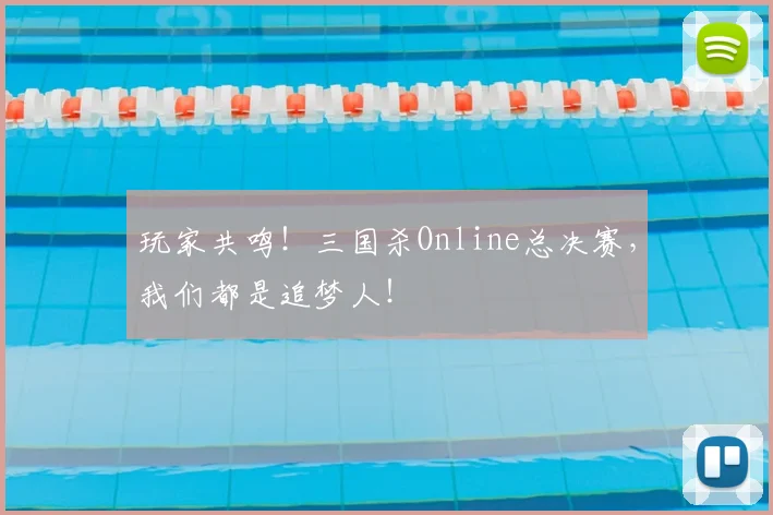 玩家共鸣!三国杀Online总决赛,我们都是追梦人!
