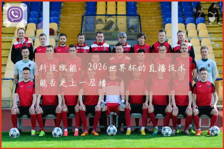 科技赋能,2026世界杯的直播技术能否更上一层楼