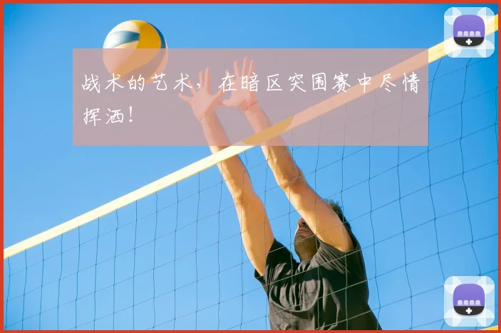 战术的艺术,在暗区突围赛中尽情挥洒!