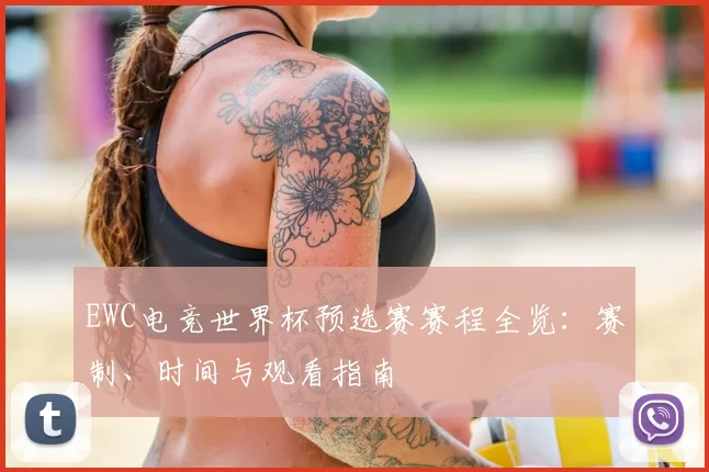 EWC电竞世界杯预选赛赛程全览:赛制、时间与观看指南