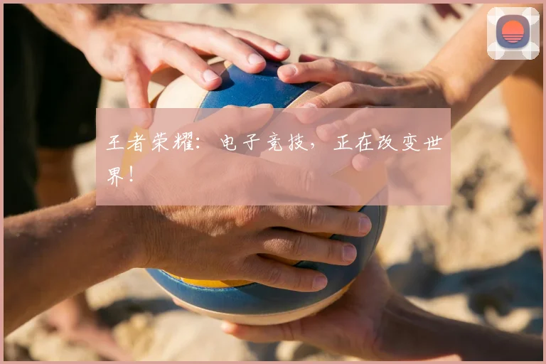 王者荣耀:电子竞技,正在改变世界!