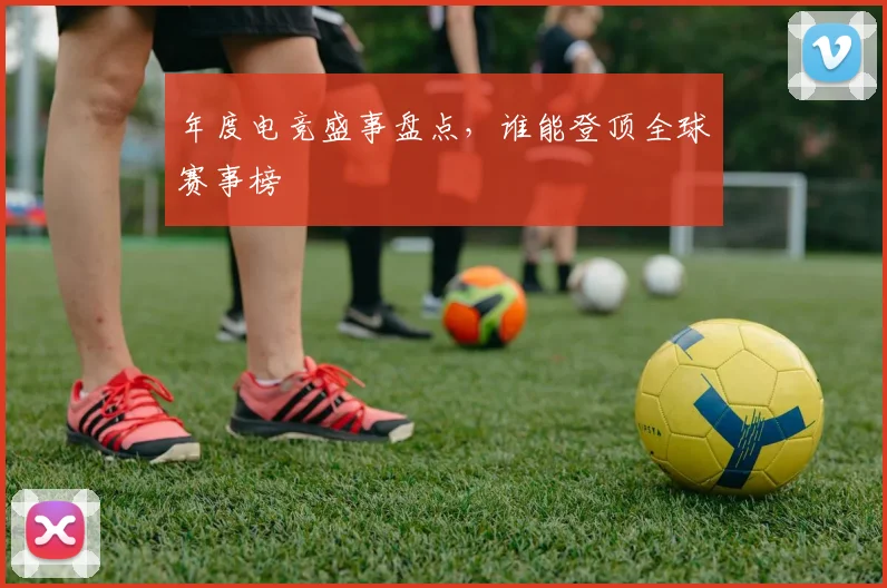 年度电竞盛事盘点,谁能登顶全球赛事榜