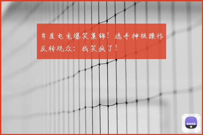 年度电竞爆笑集锦!选手神级操作反转观众:我笑疯了!