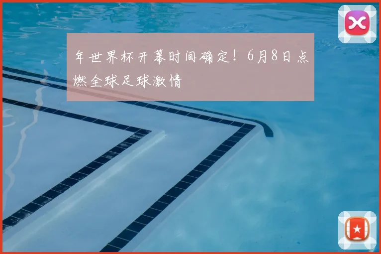 年世界杯开幕时间确定!6月8日点燃全球足球激情