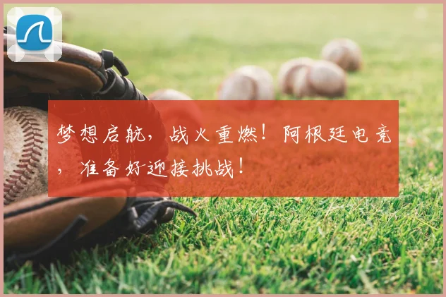 梦想启航,战火重燃!阿根廷电竞,准备好迎接挑战!