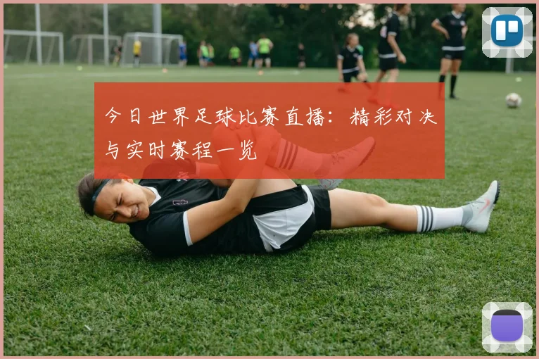 今日世界足球比赛直播：精彩对决与实时赛程一览