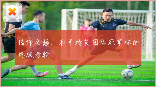 信仰之巅,和平精英国际冠军杯的终极考验