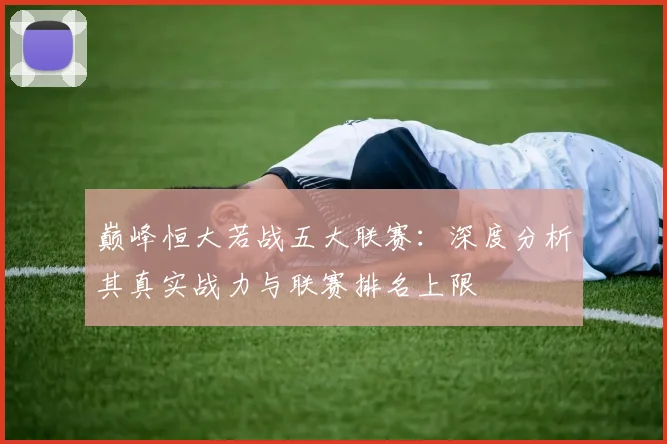 巅峰恒大若战五大联赛:深度分析其真实战力与联赛排名上限