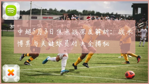 中超5月3日焦点战深度解析:战术博弈与关键球员对决全揭秘