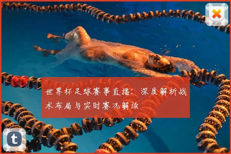 世界杯足球赛事直播：深度解析战术布局与实时赛况解读