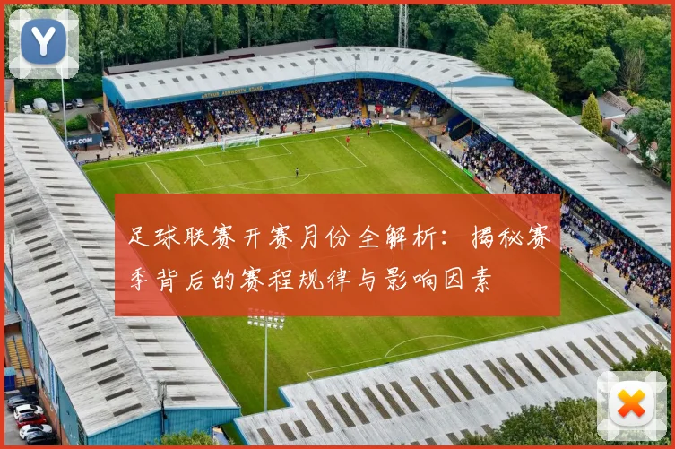 足球联赛开赛月份全解析：揭秘赛季背后的赛程规律与影响因素