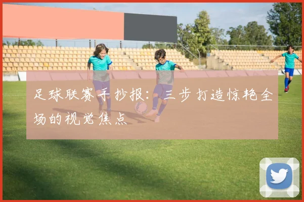 足球联赛手抄报:三步打造惊艳全场的视觉焦点