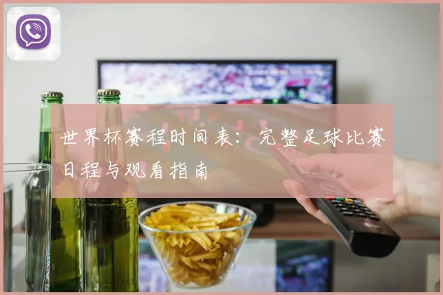 世界杯赛程时间表:完整足球比赛日程与观看指南